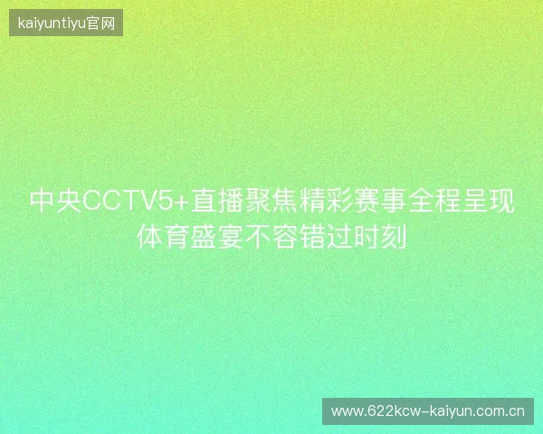 中央CCTV5+直播聚焦精彩赛事全程呈现体育盛宴不容错过时刻 中央CCTV5+直播聚焦精彩赛事全程呈现体育盛宴不容错过时刻