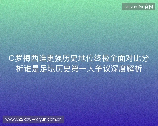 C罗梅西谁更强历史地位终极全面对比分析谁是足坛历史第一人争议深度解析