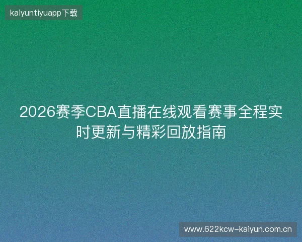 2026赛季CBA直播在线观看赛事全程实时更新与精彩回放指南