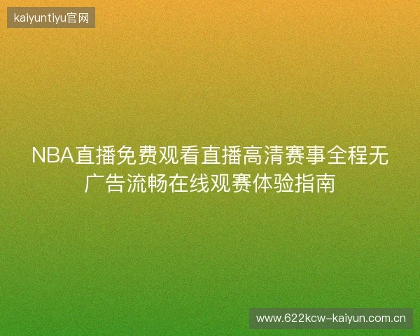 NBA直播免费观看直播高清赛事全程无广告流畅在线观赛体验指南