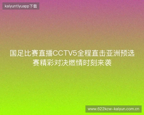 国足比赛直播CCTV5全程直击亚洲预选赛精彩对决燃情时刻来袭