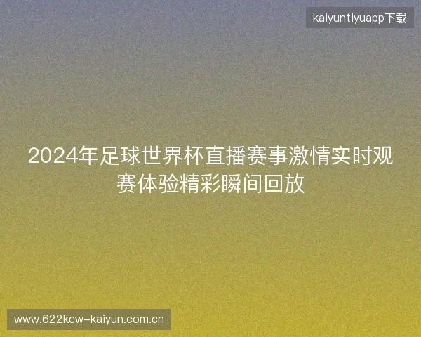 2024年足球世界杯直播赛事激情实时观赛体验精彩瞬间回放