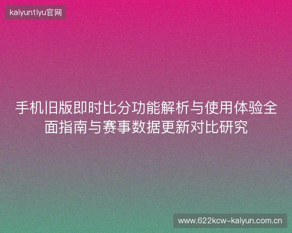 手机旧版即时比分功能解析与使用体验全面指南与赛事数据更新对比研究