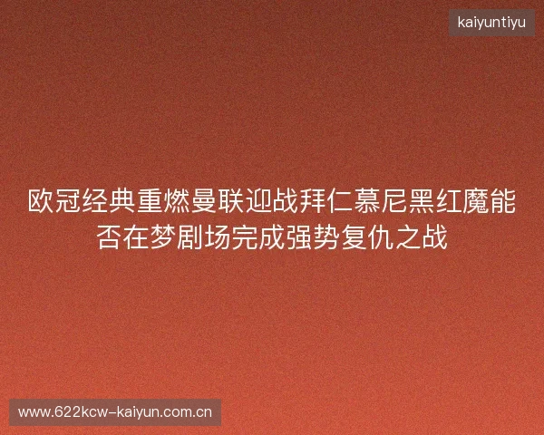 欧冠经典重燃曼联迎战拜仁慕尼黑红魔能否在梦剧场完成强势复仇之战