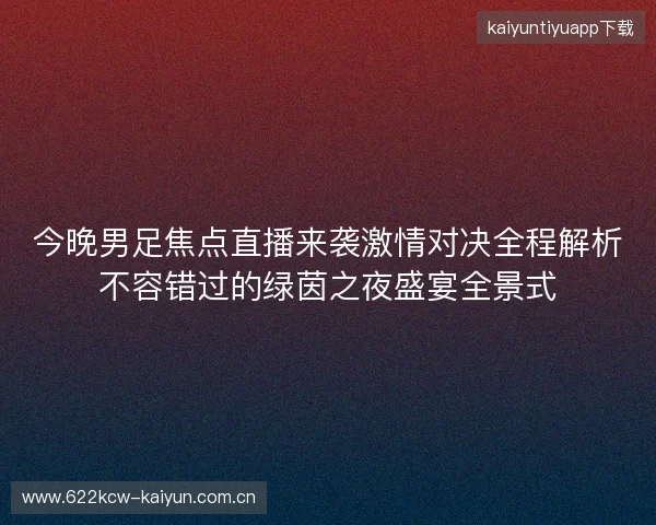 今晚男足焦点直播来袭激情对决全程解析不容错过的绿茵之夜盛宴全景式