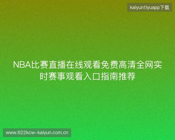 NBA比赛直播在线观看免费高清全网实时赛事观看入口指南推荐