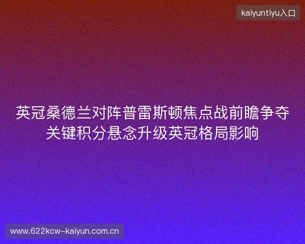 英冠桑德兰对阵普雷斯顿焦点战前瞻争夺关键积分悬念升级英冠格局影响