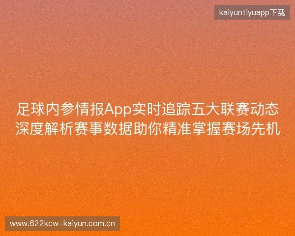 足球内参情报App实时追踪五大联赛动态深度解析赛事数据助你精准掌握赛场先机 足球内参情报App实时追踪五大联赛动态深度解析赛事数据助你精准掌握赛场先机