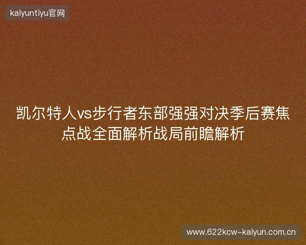 凯尔特人vs步行者东部强强对决季后赛焦点战全面解析战局前瞻解析 凯尔特人vs步行者东部强强对决季后赛焦点战全面解析战局前瞻解析