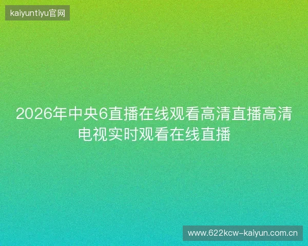 2026年中央6直播在线观看高清直播高清电视实时观看在线直播
