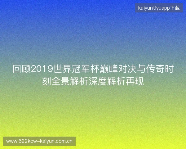 回顾2019世界冠军杯巅峰对决与传奇时刻全景解析深度解析再现 回顾2019世界冠军杯巅峰对决与传奇时刻全景解析深度解析再现