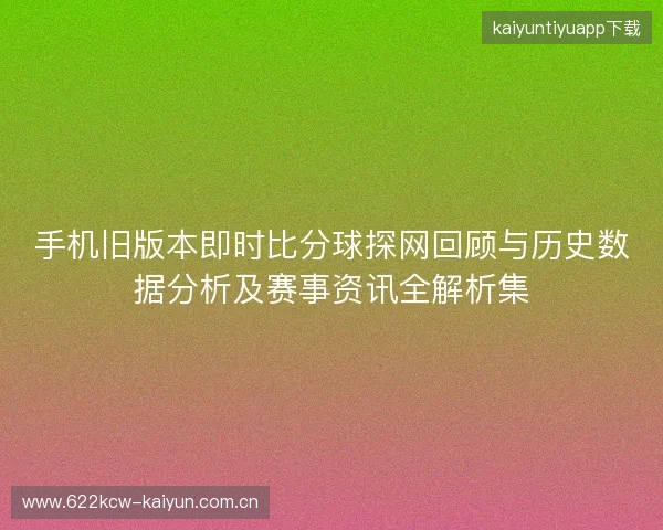 手机旧版本即时比分球探网回顾与历史数据分析及赛事资讯全解析集 手机旧版本即时比分球探网回顾与历史数据分析及赛事资讯全解析集