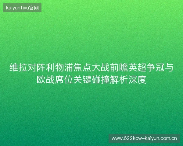 维拉对阵利物浦焦点大战前瞻英超争冠与欧战席位关键碰撞解析深度 维拉对阵利物浦焦点大战前瞻英超争冠与欧战席位关键碰撞解析深度