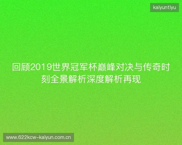 回顾2019世界冠军杯巅峰对决与传奇时刻全景解析深度解析再现 回顾2019世界冠军杯巅峰对决与传奇时刻全景解析深度解析再现