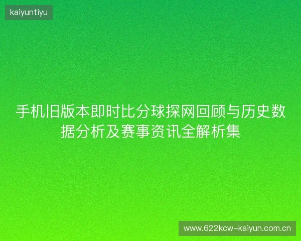 手机旧版本即时比分球探网回顾与历史数据分析及赛事资讯全解析集 手机旧版本即时比分球探网回顾与历史数据分析及赛事资讯全解析集