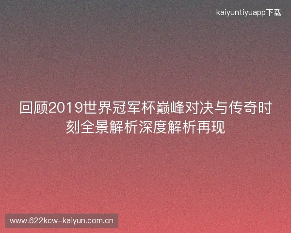 回顾2019世界冠军杯巅峰对决与传奇时刻全景解析深度解析再现 回顾2019世界冠军杯巅峰对决与传奇时刻全景解析深度解析再现