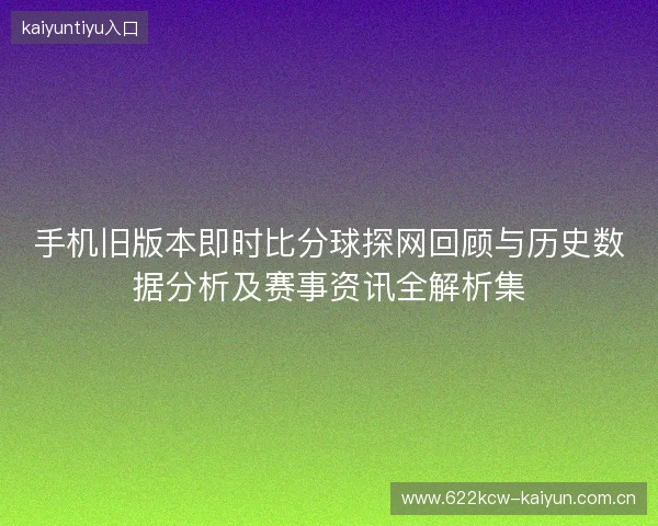 手机旧版本即时比分球探网回顾与历史数据分析及赛事资讯全解析集