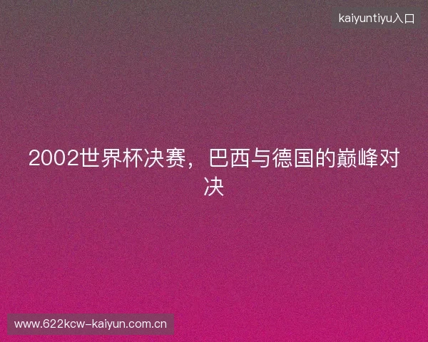 2002世界杯决赛，巴西与德国的巅峰对决