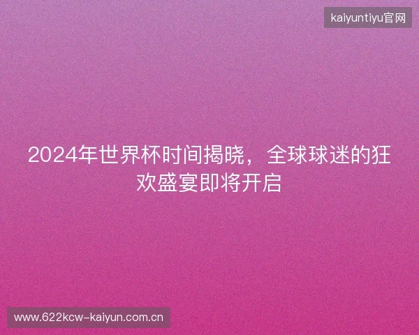2024年世界杯时间揭晓，全球球迷的狂欢盛宴即将开启