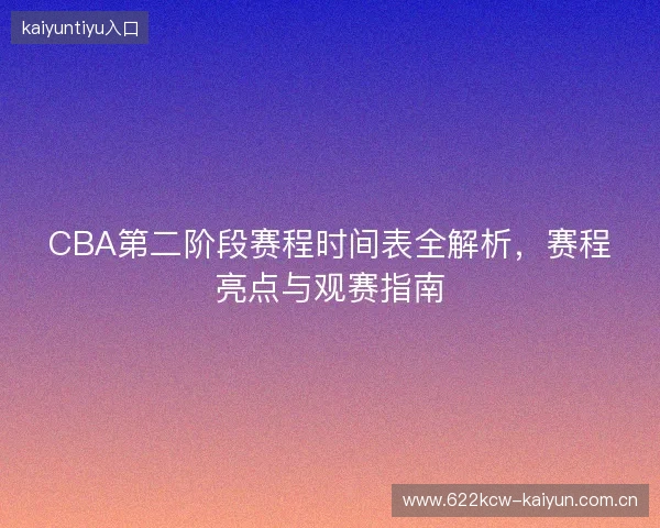 CBA第二阶段赛程时间表全解析，赛程亮点与观赛指南