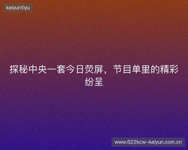 探秘中央一套今日荧屏，节目单里的精彩纷呈