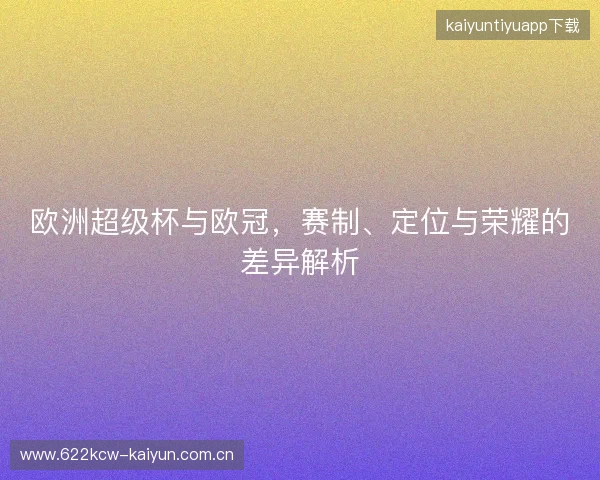 欧洲超级杯与欧冠，赛制、定位与荣耀的差异解析